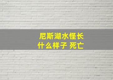 尼斯湖水怪长什么样子 死亡